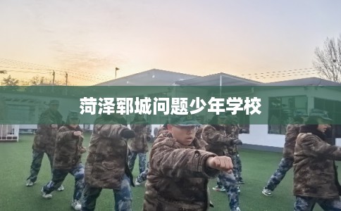 菏泽郓城问题少年学校