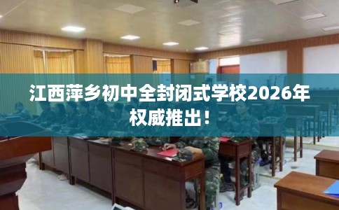 江西萍乡初中全封闭式学校2026年权威推出！