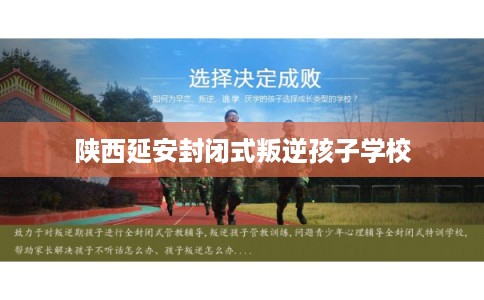 陕西延安封闭式叛逆孩子学校