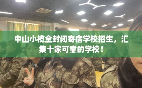 中山小榄全封闭寄宿学校招生，汇集十家可靠的学校！
