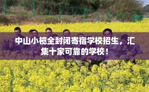 中山小榄全封闭寄宿学校招生，汇集十家可靠的学校！