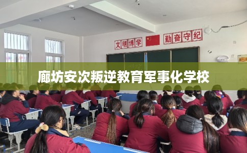廊坊安次叛逆教育军事化学校