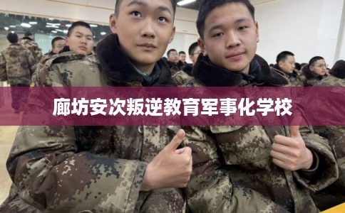 廊坊安次叛逆教育军事化学校