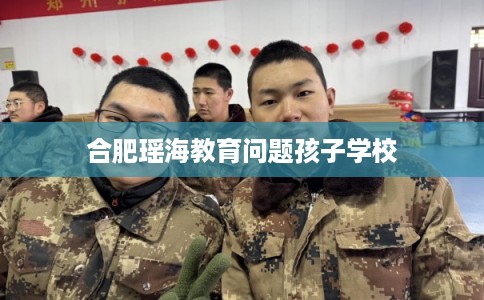 合肥瑶海教育问题孩子学校 合肥瑶海教育问题孩子学校