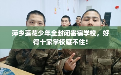 萍乡莲花少年全封闭寄宿学校，好得十家学校藏不住！