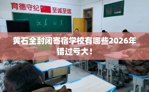 黄石全封闭寄宿学校有哪些2026年错过亏大！