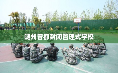 随州曾都封闭管理式学校