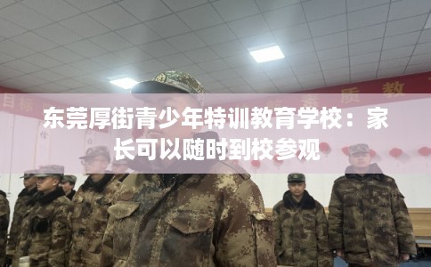 东莞厚街青少年特训教育学校：家长可以随时到校参观