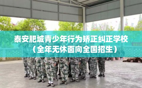 泰安肥城青少年行为矫正纠正学校（全年无休面向全国招生）