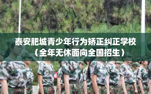 泰安肥城青少年行为矫正纠正学校（全年无休面向全国招生）