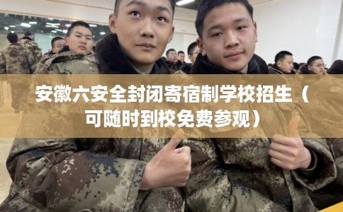 安徽六安全封闭寄宿制学校招生（可随时到校免费参观）