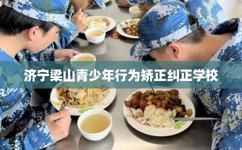济宁梁山青少年行为矫正纠正学校