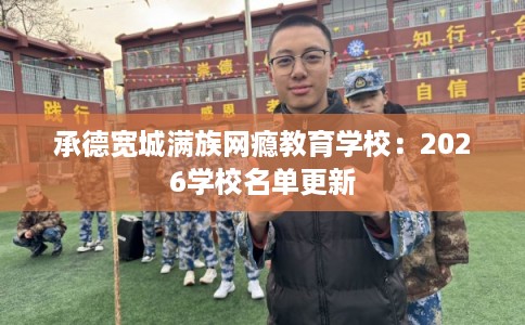 承德宽城满族网瘾教育学校：2026学校名单更新