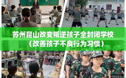 苏州昆山改变叛逆孩子全封闭学校（改善孩子不良行为习惯）