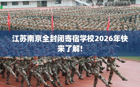 江苏南京全封闭寄宿学校2026年快来了解!