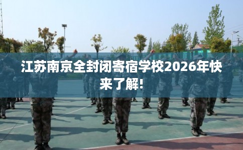 江苏南京全封闭寄宿学校2026年快来了解!