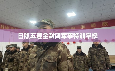 日照五莲全封闭军事特训学校