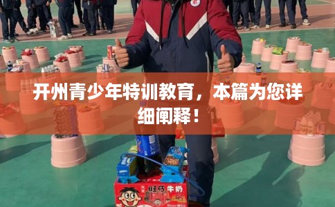 开州青少年特训教育，本篇为您详细阐释！