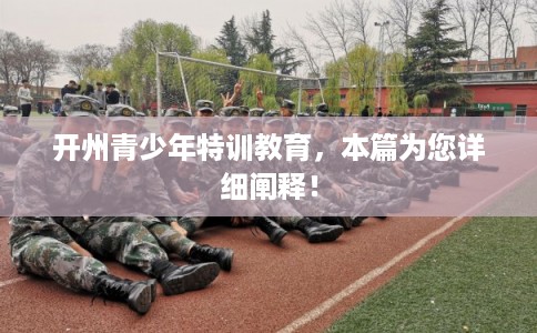 开州青少年特训教育，本篇为您详细阐释！