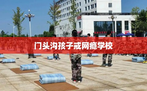 门头沟孩子戒网瘾学校