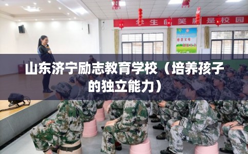 山东济宁励志教育学校（培养孩子的独立能力）