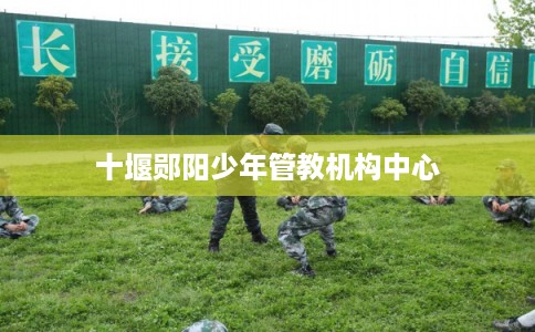 十堰郧阳少年管教机构中心