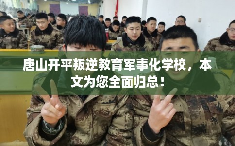 唐山开平叛逆教育军事化学校，本文为您全面归总！