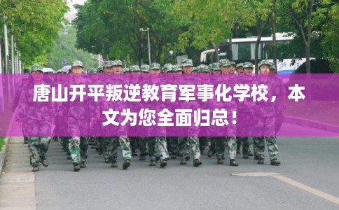 唐山开平叛逆教育军事化学校，本文为您全面归总！