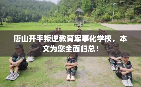 唐山开平叛逆教育军事化学校，本文为您全面归总！