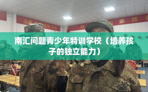 南汇问题青少年特训学校（培养孩子的独立能力）