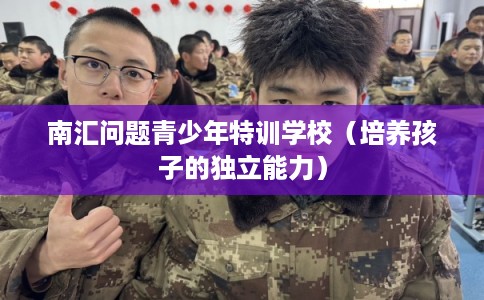 南汇问题青少年特训学校（培养孩子的独立能力）