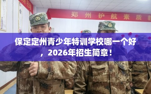 保定定州青少年特训学校哪一个好，2026年招生简章！