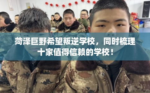 菏泽巨野希望叛逆学校，同时梳理十家值得信赖的学校！