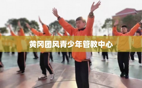 黄冈团风青少年管教中心