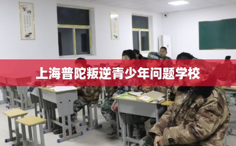 上海普陀叛逆青少年问题学校
