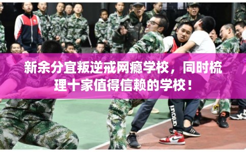 新余分宜叛逆戒网瘾学校，同时梳理十家值得信赖的学校！