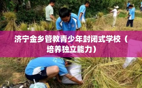 济宁金乡管教青少年封闭式学校（培养独立能力）