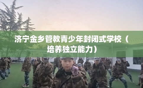 济宁金乡管教青少年封闭式学校（培养独立能力）