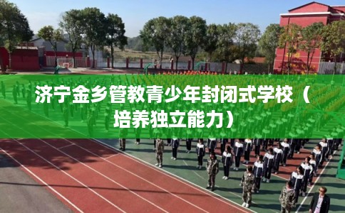 济宁金乡管教青少年封闭式学校（培养独立能力）