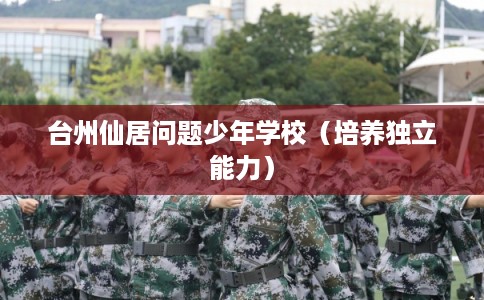 台州仙居问题少年学校（培养独立能力）