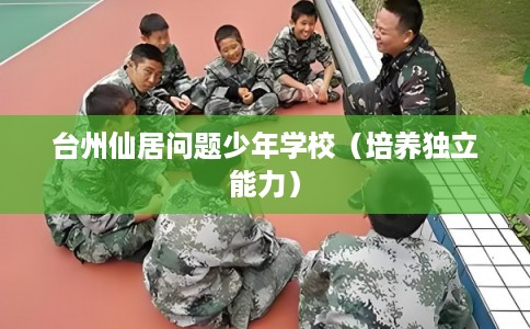 台州仙居问题少年学校（培养独立能力）