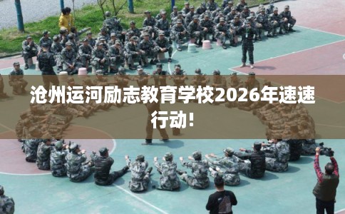沧州运河励志教育学校2026年速速行动!