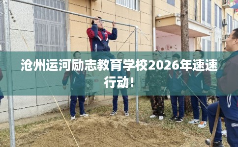 沧州运河励志教育学校2026年速速行动!