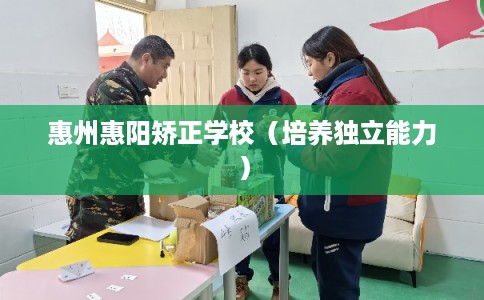 惠州惠阳矫正学校（培养独立能力）