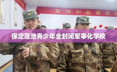 保定莲池青少年全封闭军事化学校