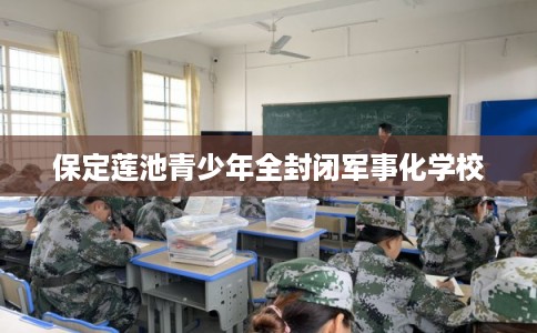 保定莲池青少年全封闭军事化学校