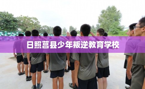 日照莒县少年叛逆教育学校