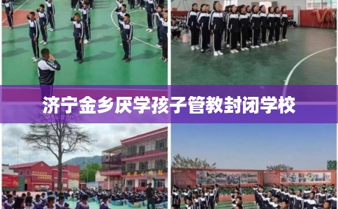 济宁金乡厌学孩子管教封闭学校