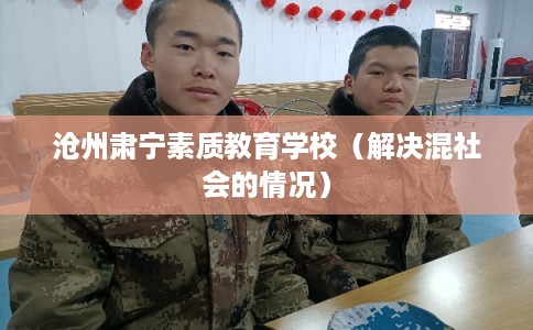 沧州肃宁素质教育学校（解决混社会的情况）