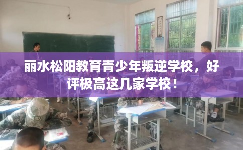 丽水松阳教育青少年叛逆学校,好评极高这几家学校! 丽水松阳教育青少年叛逆学校,好评极高这几家学校!